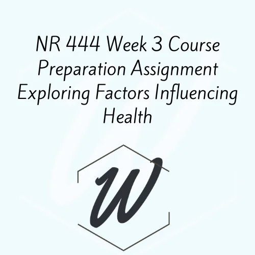 NR 444 Week 3 Course Preparation Assignment Exploring Factors Influencing Health